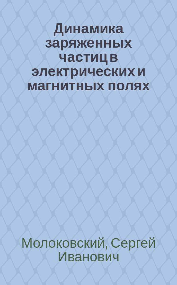 Динамика заряженных частиц в электрических и магнитных полях : Учеб. пособие