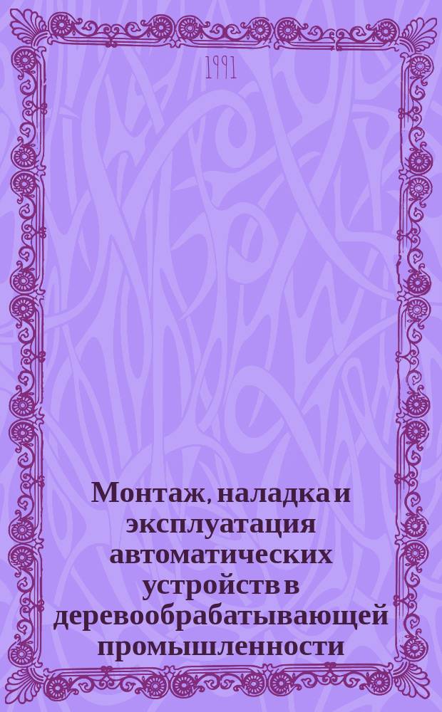 Монтаж, наладка и эксплуатация автоматических устройств в деревообрабатывающей промышленности : Учеб. для сред. спец. учеб. заведений