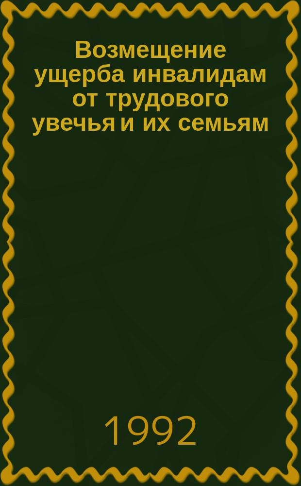Возмещение ущерба инвалидам от трудового увечья и их семьям : Сб. нормат. актов, инструкций и образцов документов
