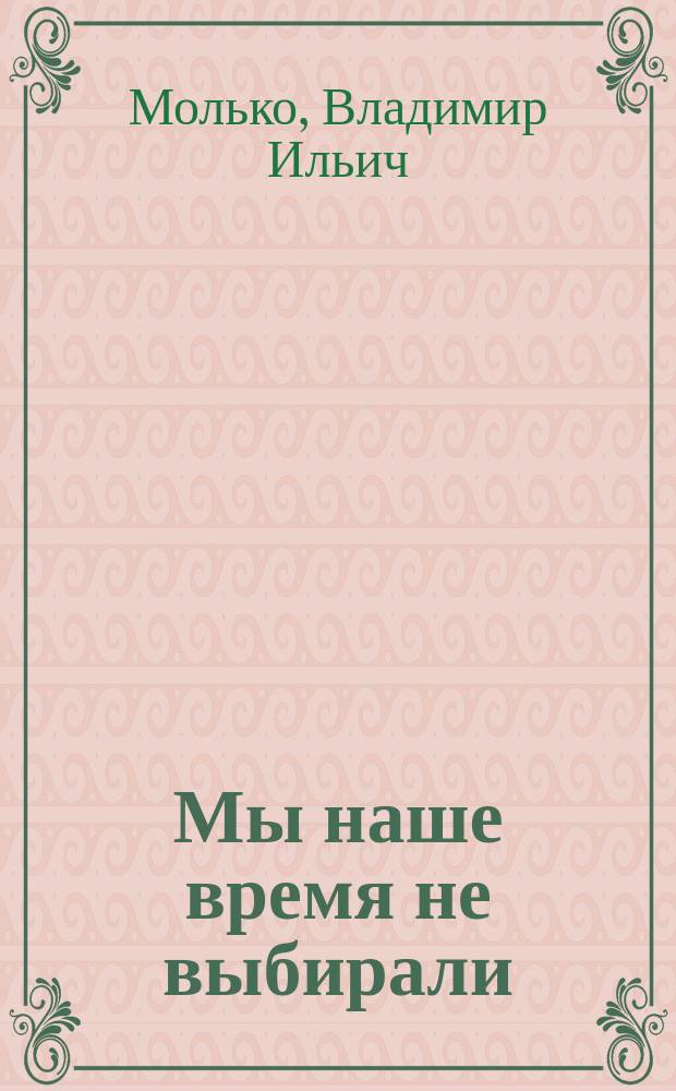 Мы наше время не выбирали : Штрихи к портр. творч. интеллигенции Самары времен Великой Отеч. войны
