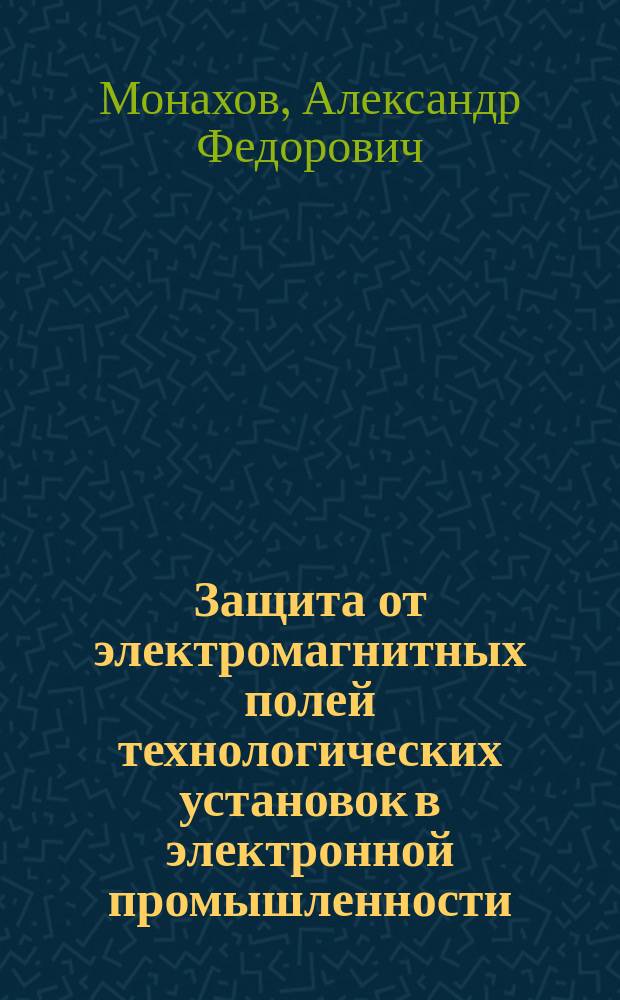 Защита от электромагнитных полей технологических установок в электронной промышленности : Учеб. пособие по курсу "Инж. экология"