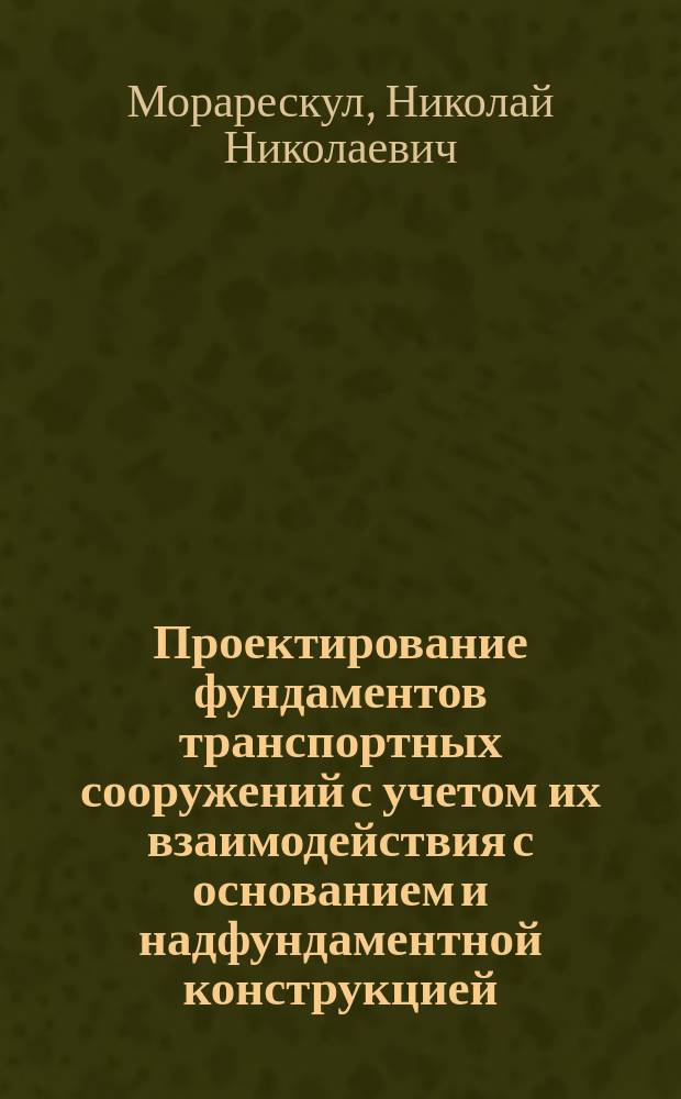 Проектирование фундаментов транспортных сооружений с учетом их взаимодействия с основанием и надфундаментной конструкцией : Учеб. пособие