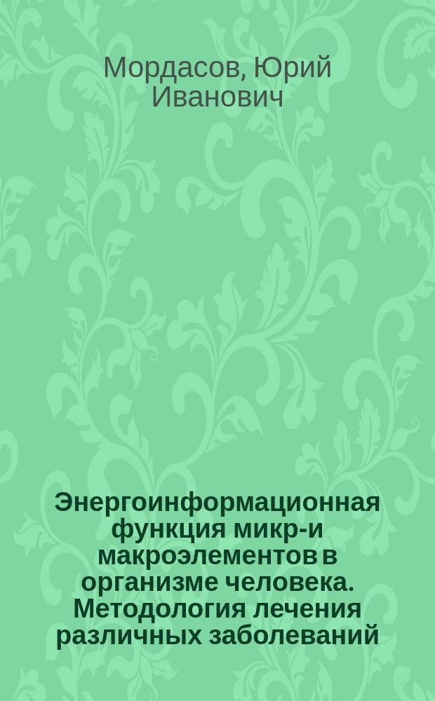 Энергоинформационная функция микро- и макроэлементов в организме человека. Методология лечения различных заболеваний