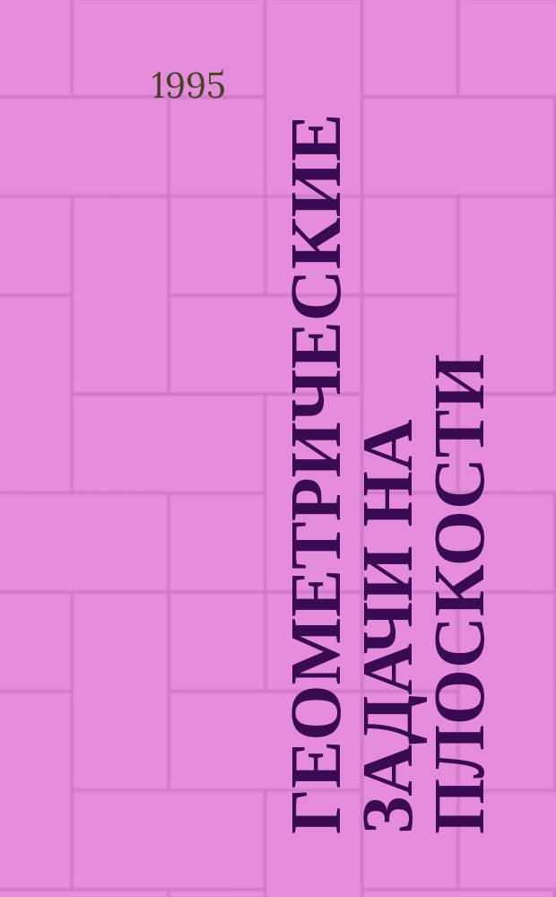 Геометрические задачи на плоскости : 50 задач с решениями. Коммент., советы, замечания. 50 задач для самост. решения. Ответы, указания