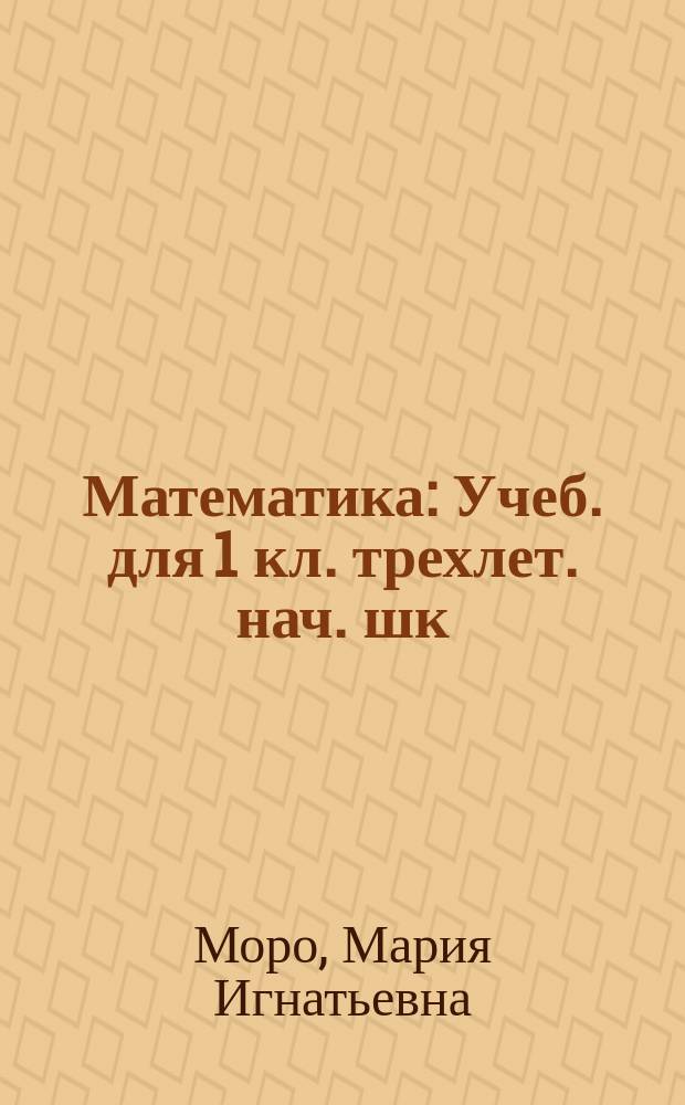 Математика : Учеб. для 1 кл. трехлет. нач. шк