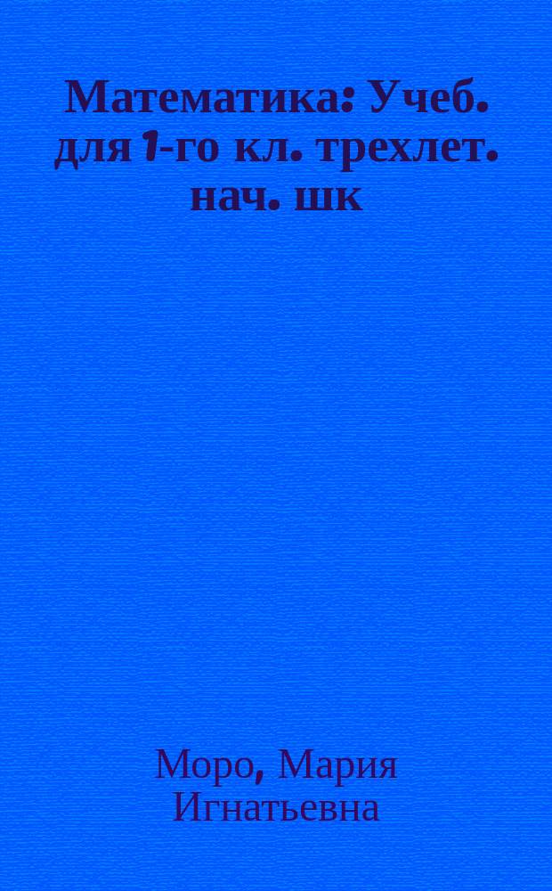 Математика : Учеб. для 1-го кл. трехлет. нач. шк