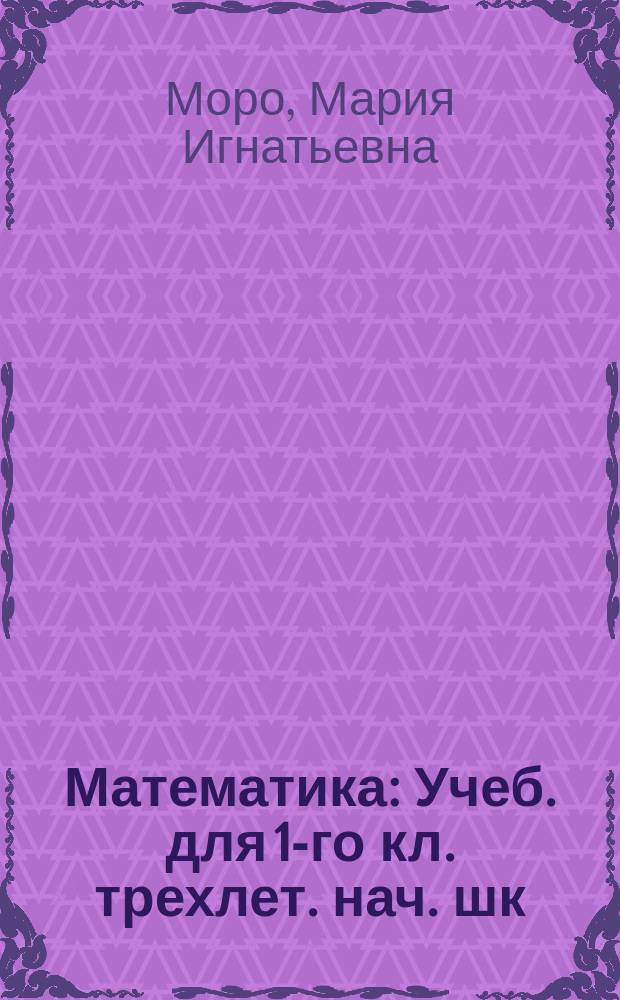 Математика : Учеб. для 1-го кл. трехлет. нач. шк