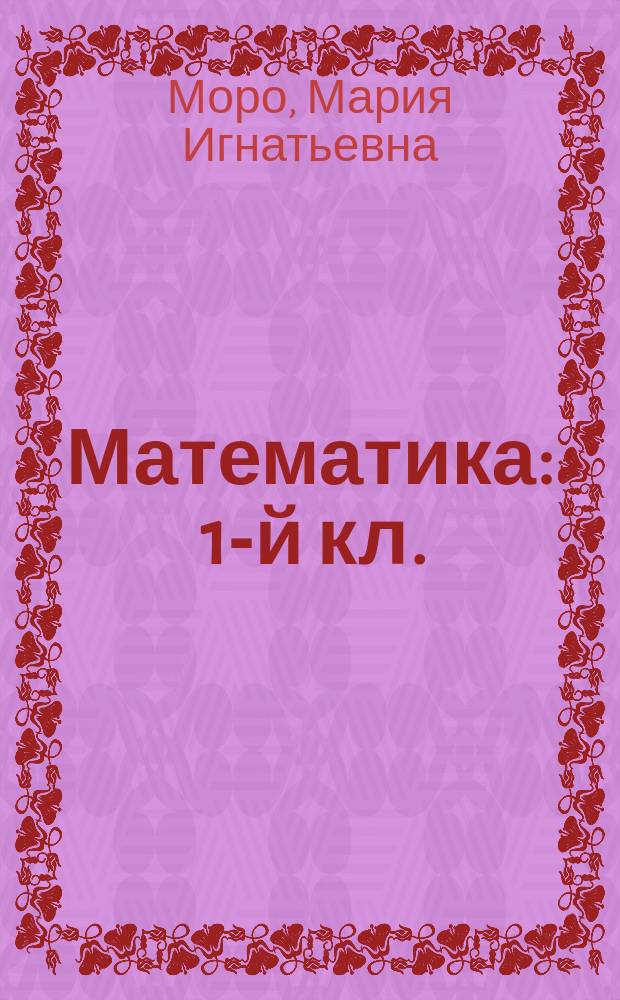 Математика : 1-й кл. : Учеб. для четырехлет. нач. шк