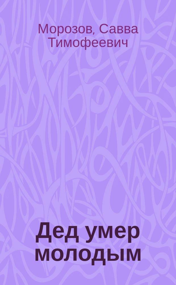 Дед умер молодым : Докум. повесть о С. Морозове