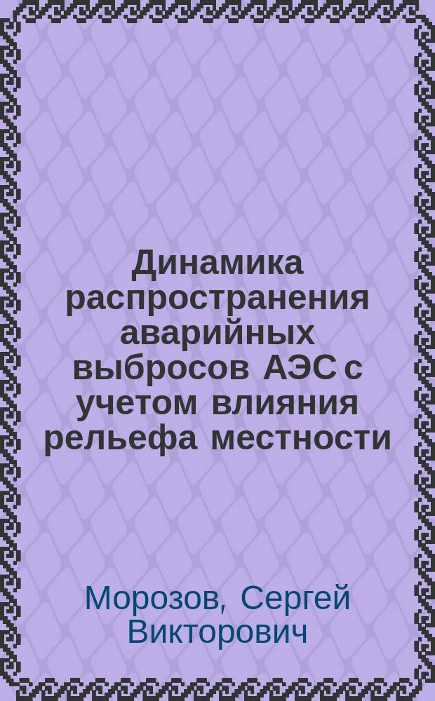Динамика распространения аварийных выбросов АЭС с учетом влияния рельефа местности : (На прим. Кол. АЭС) : Автореф. дис. на соиск. учен. степ. к. т. н