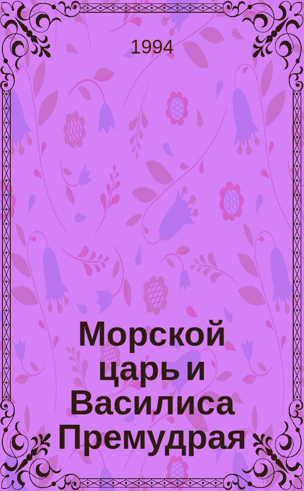 Морской царь и Василиса Премудрая : Нар. рус. сказка : Для детей