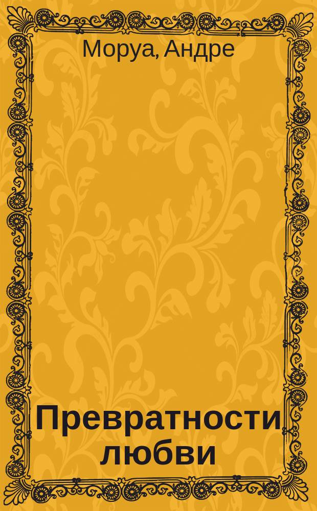 Превратности любви; Семейный круг / Андре Моруа; Пер. с фр. Е.А. Гунста; Худож. Д.М. Плаксин