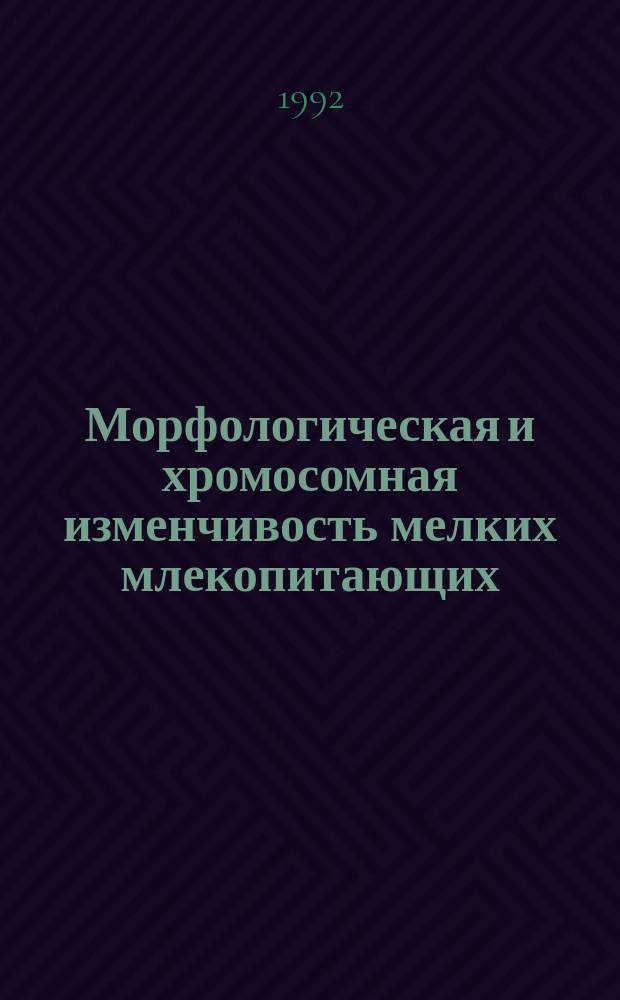 Морфологическая и хромосомная изменчивость мелких млекопитающих : Сб. науч. тр