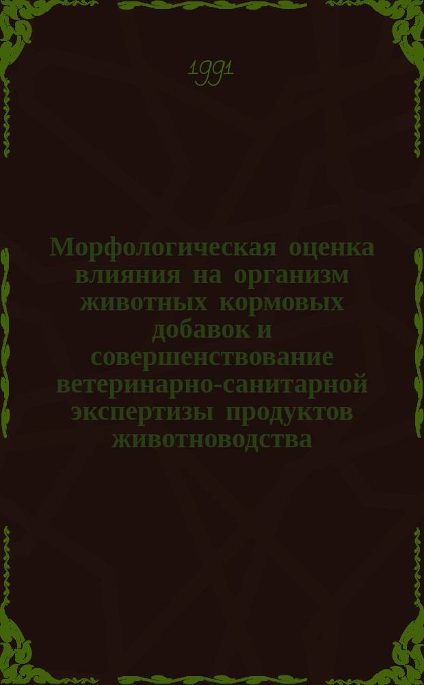 Морфологическая оценка влияния на организм животных кормовых добавок и совершенствование ветеринарно-санитарной экспертизы продуктов животноводства : Межвуз. сб. науч. тр