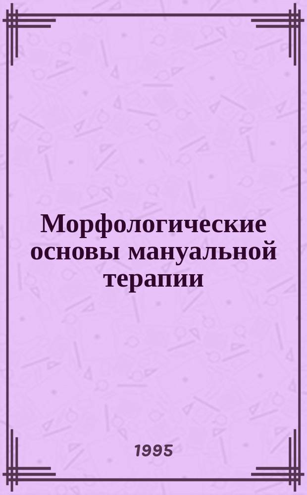 Морфологические основы мануальной терапии : Метод. пособие для студентов мед. вузов, ун-тов, врачей и сред. мед. работников