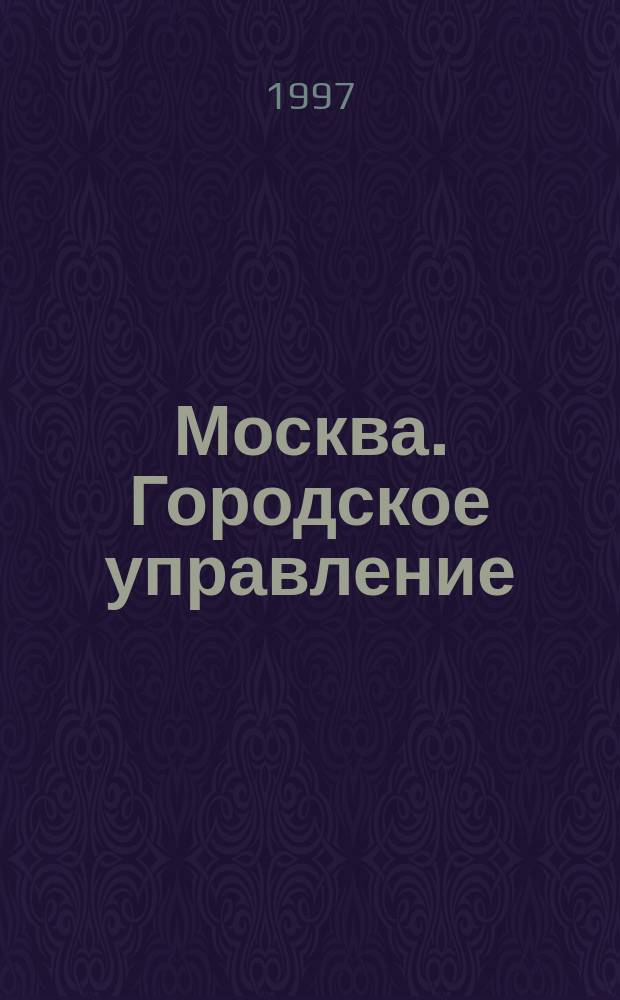 Москва. Городское управление : 300 лет истории Упр. городом : Справ