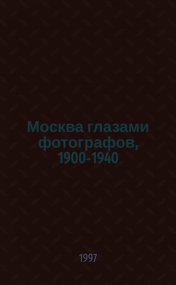 Москва глазами фотографов, 1900-1940 = Moskow through the eyes of photographers 1900-1940 : Кат. выст.