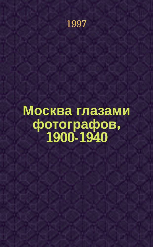 Москва глазами фотографов, 1900-1940 : Кат. выст. посвящ. 850-летию Москвы