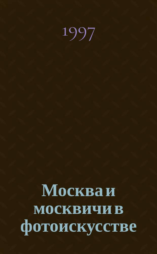 Москва и москвичи в фотоискусстве : Альбом