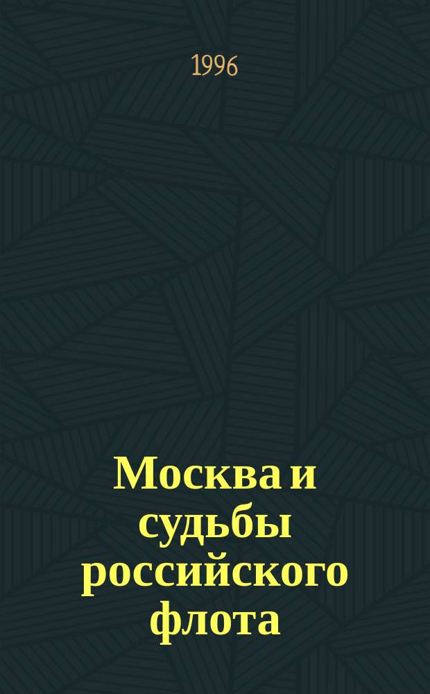 Москва и судьбы российского флота : Арх. док. и ист. очерки