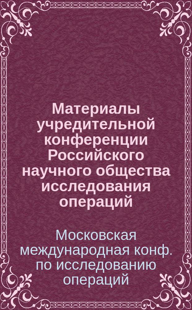 Материалы учредительной конференции Российского научного общества исследования операций : 1-я Моск. межд. конф. по исслед. операций (г. Москва, 10-13 апр. 1996 г.)