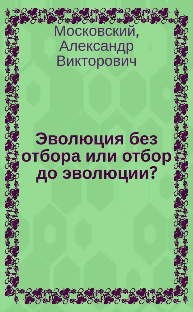Эволюция без отбора или отбор до эволюции?