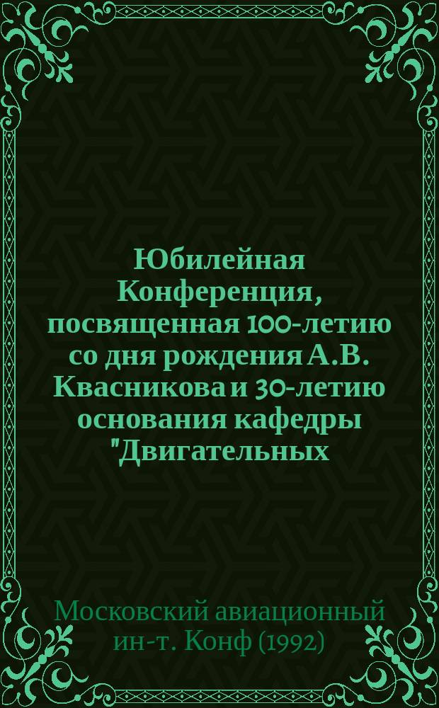 Юбилейная Конференция, посвященная 100-летию со дня рождения А.В. Квасникова и 30-летию основания кафедры "Двигательных, энергетических и энергофизических установок космических летательных аппаратов", Москва, 2-4 июня 1992 года : Тез. докл