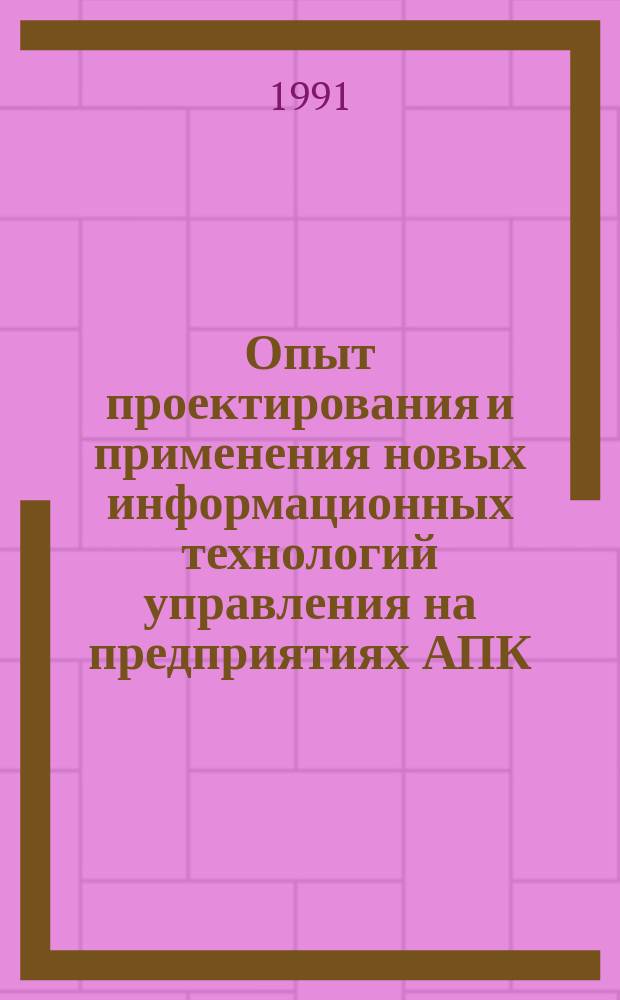 Опыт проектирования и применения новых информационных технологий управления на предприятиях АПК : Сб. материалов всесоюз. науч.-техн. конф