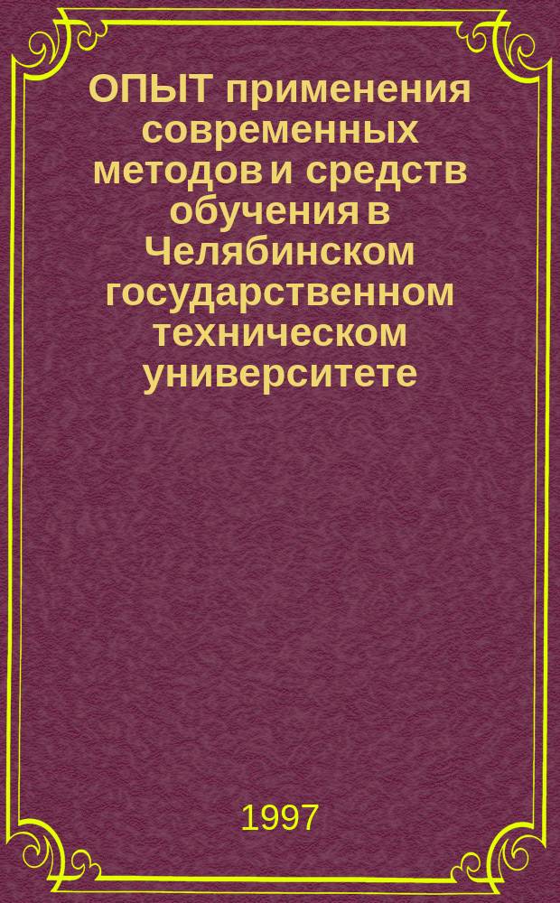ОПЫТ применения современных методов и средств обучения в Челябинском государственном техническом университете : Тез. докл. науч.-метод. конф