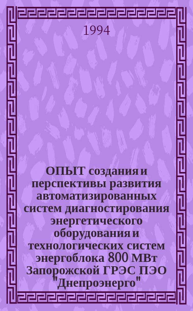 ОПЫТ создания и перспективы развития автоматизированных систем диагностирования энергетического оборудования и технологических систем энергоблока 800 МВт Запорожской ГРЭС ПЭО "Днепроэнерго" : Сб. науч. тр