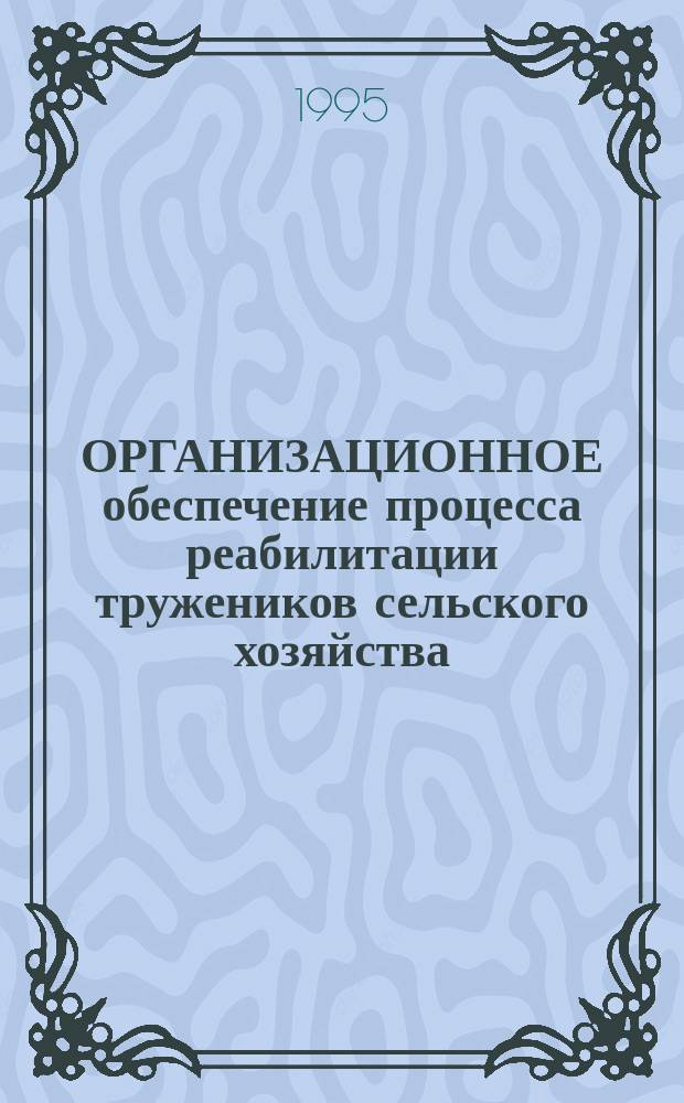 ОРГАНИЗАЦИОННОЕ обеспечение процесса реабилитации тружеников сельского хозяйства, страдающих заболеваниями опорно-двигательного аппарата (остеохондроз позвоночника и остеоартрозы) : Информ. письмо
