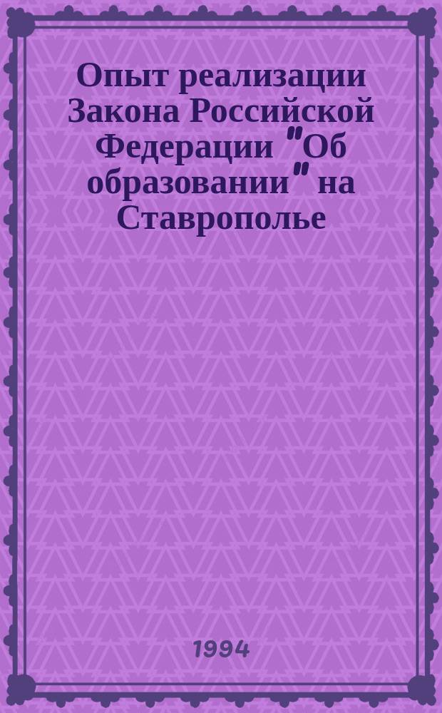 Опыт реализации Закона Российской Федерации "Об образовании" на Ставрополье : (По материалам межрегион. совещания-семинара руководителей органов управления образованием субъектов Рос. Федерации в г. Пятигорске, 11-13 окт. 1994 г.)
