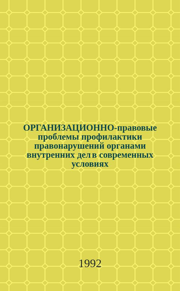 ОРГАНИЗАЦИОННО-правовые проблемы профилактики правонарушений органами внутренних дел в современных условиях : Межвуз. сб. науч. тр