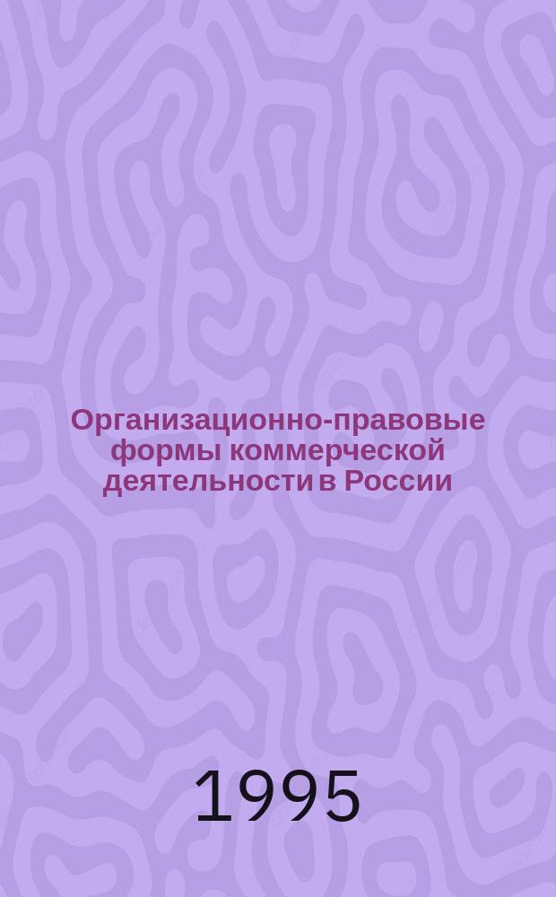 Организационно-правовые формы коммерческой деятельности в России : (Коммент. к Граждан. кодексу Рос. Федерации)