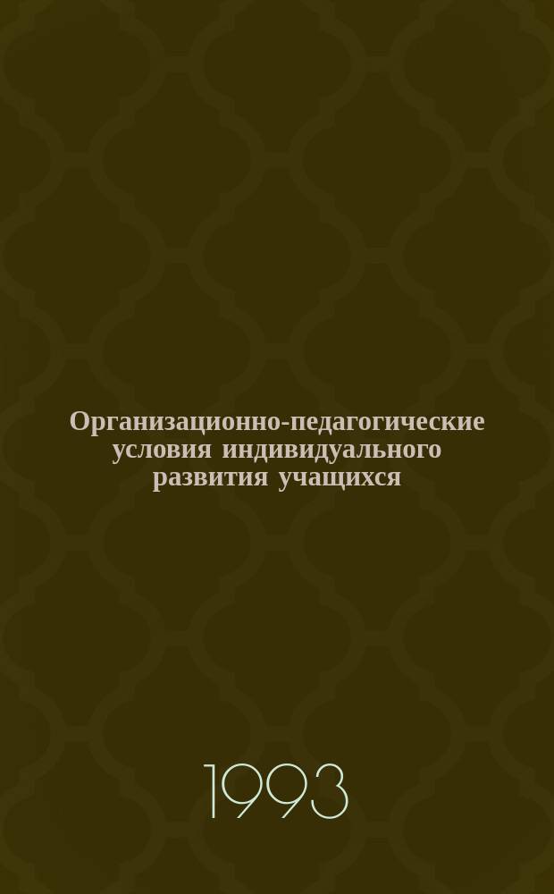 Организационно-педагогические условия индивидуального развития учащихся : (Сб. материалов по итогам I этапа исслед. работы)
