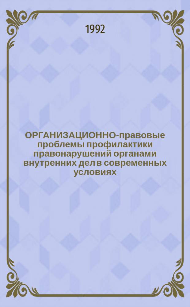 ОРГАНИЗАЦИОННО-правовые проблемы профилактики правонарушений органами внутренних дел в современных условиях : Межвуз. сб. науч. тр