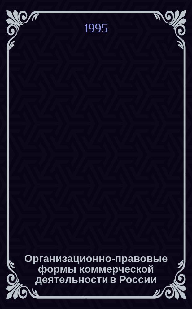 Организационно-правовые формы коммерческой деятельности в России : (Коммент. к Граждан. кодексу Рос. Федерации)