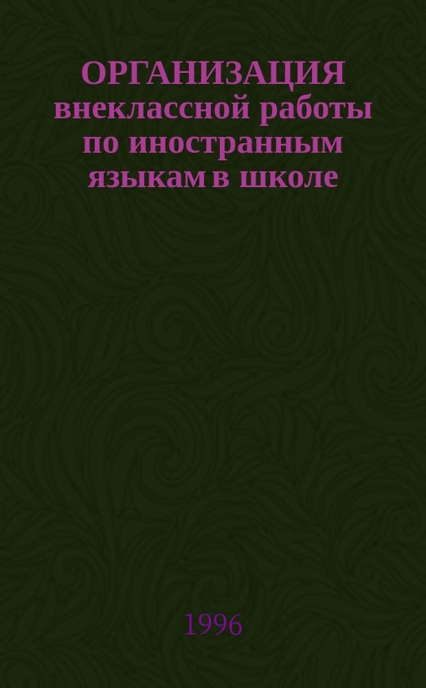 ОРГАНИЗАЦИЯ внеклассной работы по иностранным языкам в школе : Метод. рекомендации