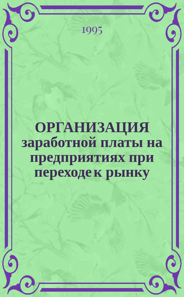 ОРГАНИЗАЦИЯ заработной платы на предприятиях при переходе к рынку : Тез. докл. март. 1995