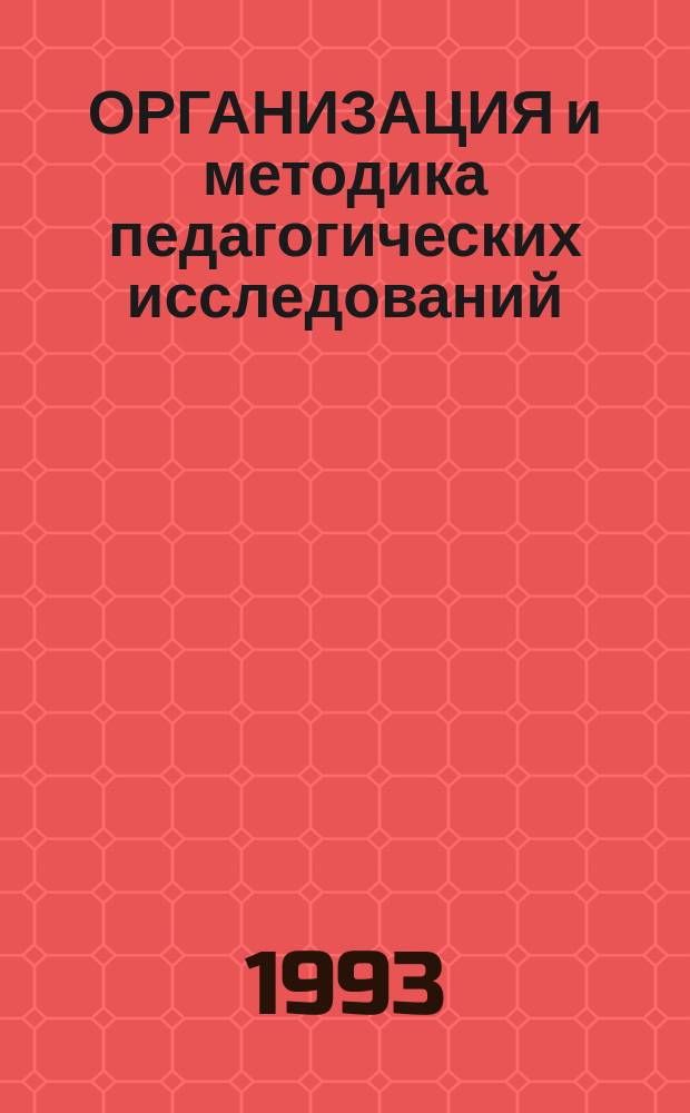 ОРГАНИЗАЦИЯ и методика педагогических исследований : (Рекомендации в помощь методистам)