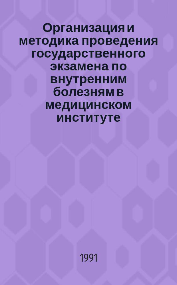 Организация и методика проведения государственного экзамена по внутренним болезням в медицинском институте : (Метод. указания для профес.-преподават. состава и слушателей фак. повышения квалификации преподавателей)