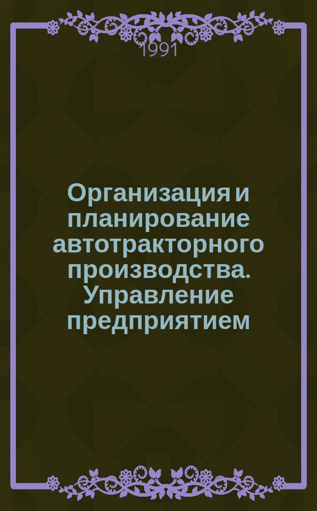 Организация и планирование автотракторного производства. Управление предприятием : Учеб. пособие для машиностроит. спец. вузов