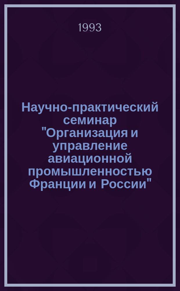 Научно-практический семинар "Организация и управление авиационной промышленностью Франции и России", город Санкт-Петербург, 12-15 ноября 1991 года, Париж 1-3 июня 1992 года : Доклады