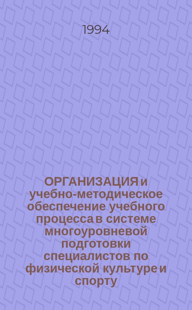ОРГАНИЗАЦИЯ и учебно-методическое обеспечение учебного процесса в системе многоуровневой подготовки специалистов по физической культуре и спорту : Материалы науч.-метод. конф. и собр. Сиб. ассоц. физкультур. образования (22-25 марта 1994 г.)
