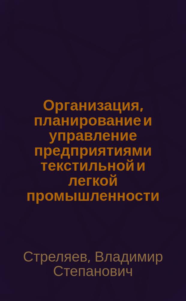 Организация, планирование и управление предприятиями текстильной и легкой промышленности : Учеб. для вузов по спец. "Машины и аппараты текстил. и лег. пром-сти"