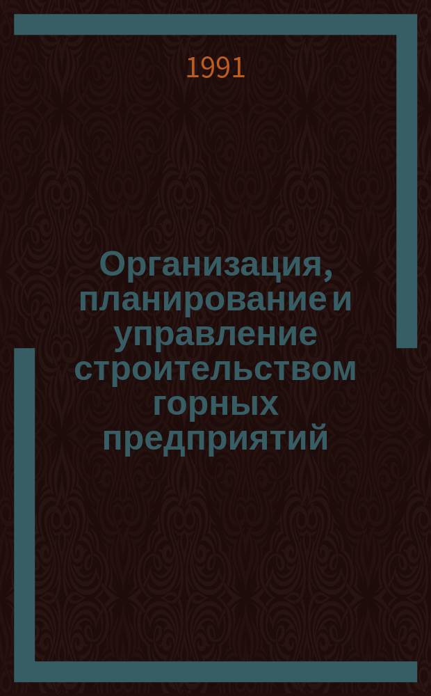 Организация, планирование и управление строительством горных предприятий : Учеб. по спец. "Шахт. и подзем. стр-во"