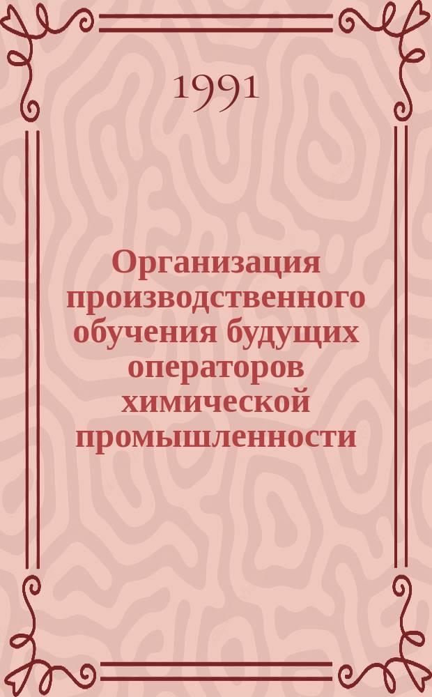 Организация производственного обучения будущих операторов химической промышленности : Метод. пособие