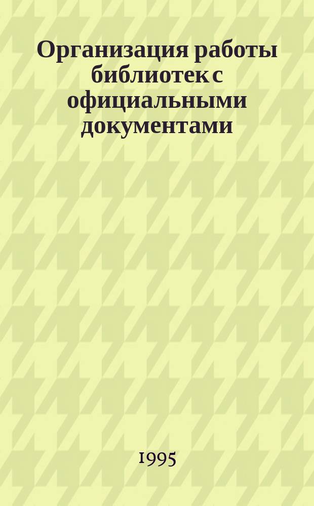 Организация работы библиотек с официальными документами : Тез. докл. и сообщений на Всерос. совещании (31 окт. - 1 нояб. 1995 г.)