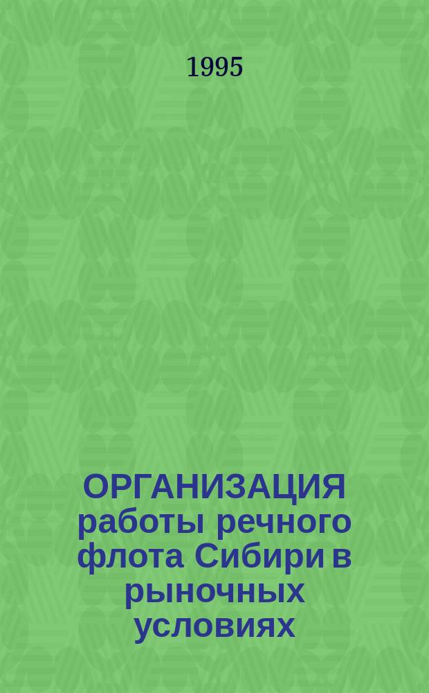 ОРГАНИЗАЦИЯ работы речного флота Сибири в рыночных условиях : Сб. науч. тр
