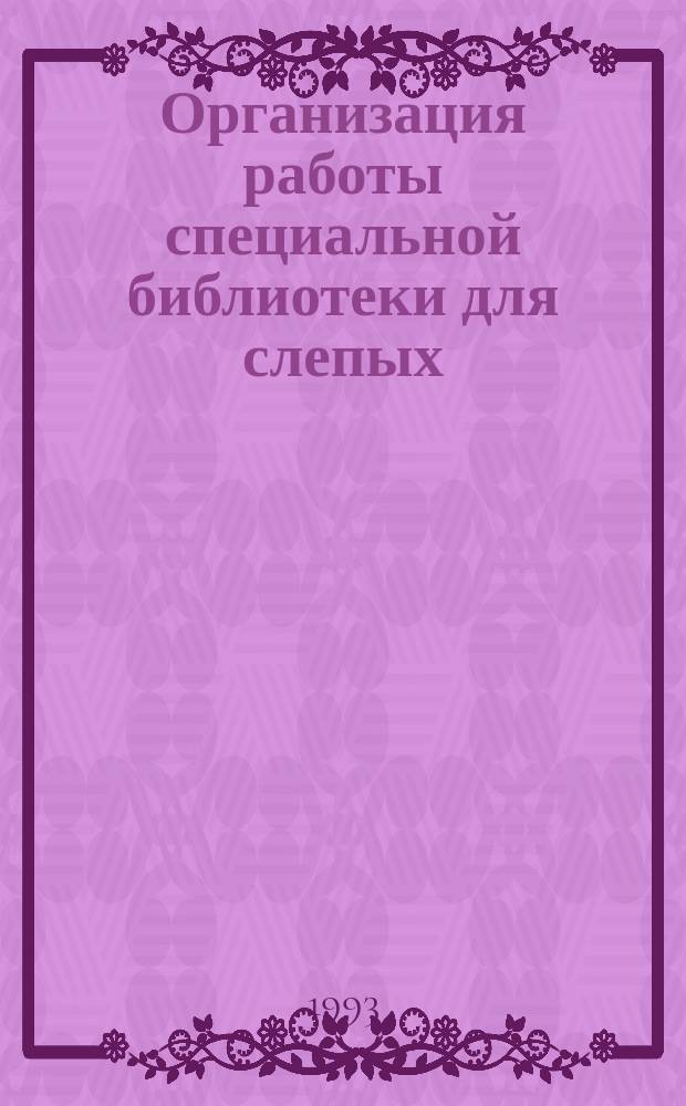 Организация работы специальной библиотеки для слепых : Практ. пособие
